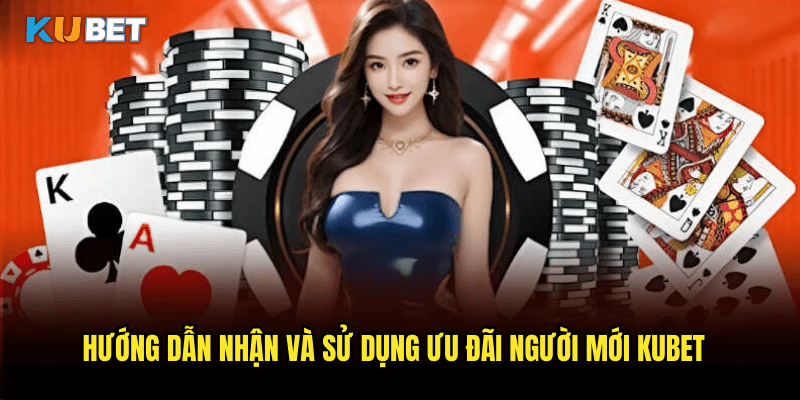 Hướng Dẫn Nhận Và Sử Dụng Ưu Đãi Người Mới Kubet