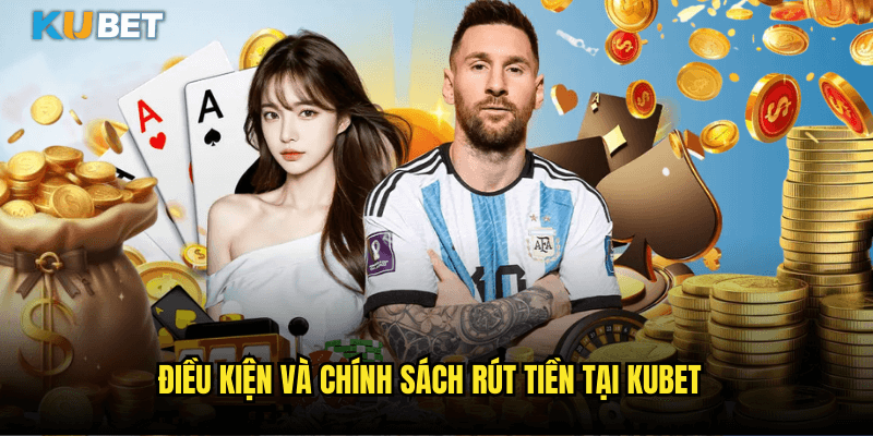 Điều Kiện Và Chính Sách Rút Tiền Tại Kubet